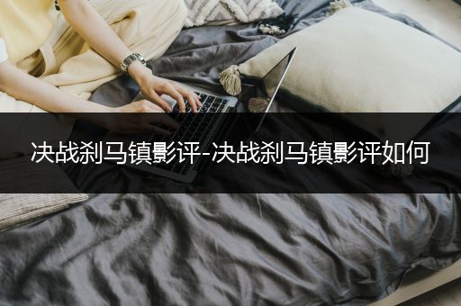 决战刹马镇影评-决战刹马镇影评如何