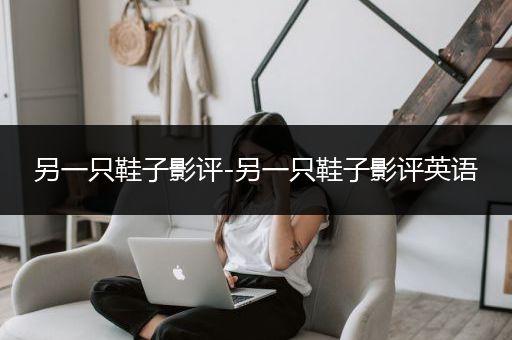 另一只鞋子影评-另一只鞋子影评英语