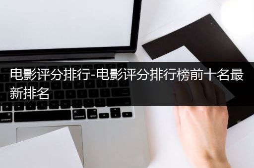 电影评分排行-电影评分排行榜前十名最新排名