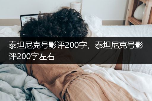 泰坦尼克号影评200字，泰坦尼克号影评200字左右