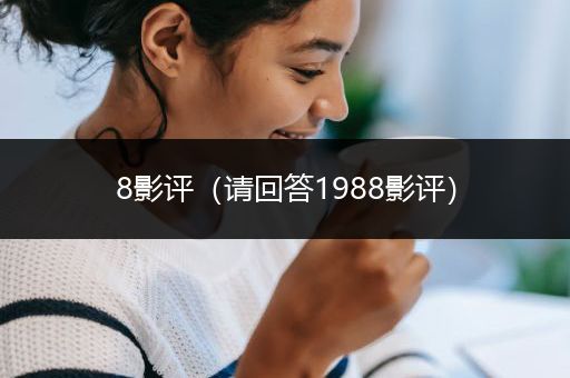 8影评（请回答1988影评）