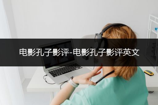 电影孔子影评-电影孔子影评英文