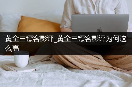 黄金三镖客影评_黄金三镖客影评为何这么高