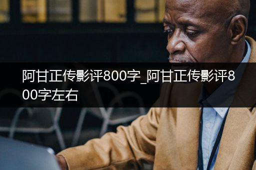 阿甘正传影评800字_阿甘正传影评800字左右