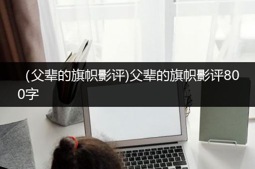 （父辈的旗帜影评)父辈的旗帜影评800字