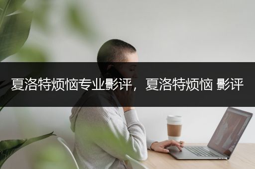 夏洛特烦恼专业影评，夏洛特烦恼 影评