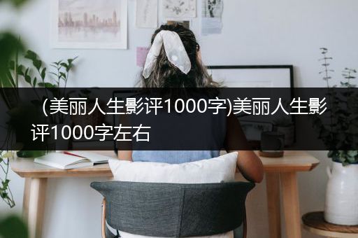 （美丽人生影评1000字)美丽人生影评1000字左右