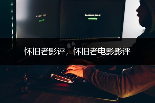 怀旧者影评，怀旧者电影影评