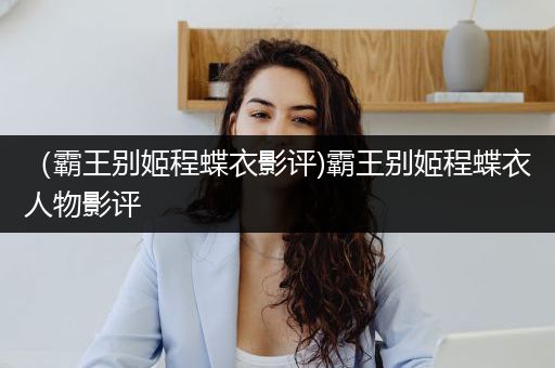 （霸王别姬程蝶衣影评)霸王别姬程蝶衣人物影评