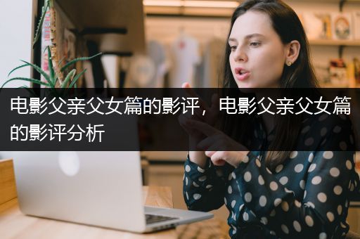 电影父亲父女篇的影评，电影父亲父女篇的影评分析