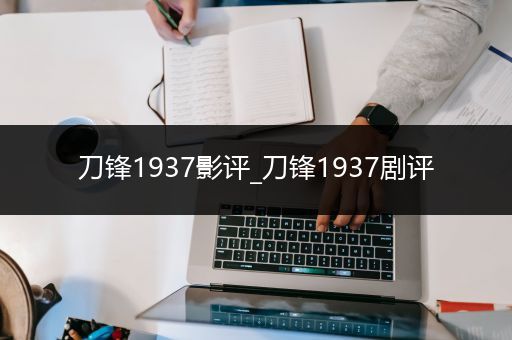 刀锋1937影评_刀锋1937剧评