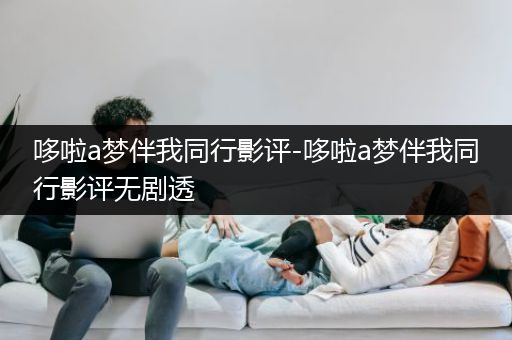 哆啦a梦伴我同行影评-哆啦a梦伴我同行影评无剧透