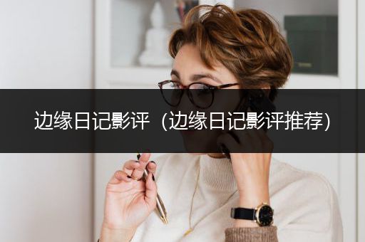 边缘日记影评（边缘日记影评推荐）