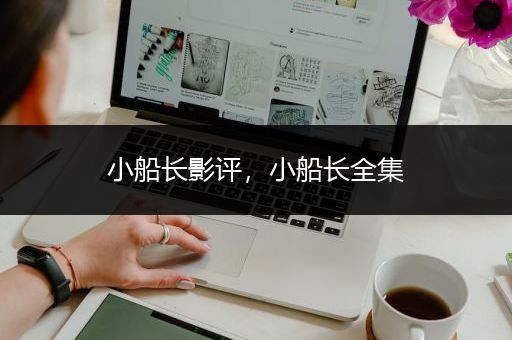 小船长影评，小船长全集