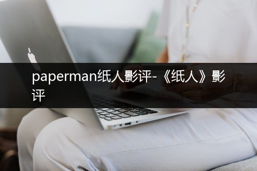 paperman纸人影评-《纸人》影评