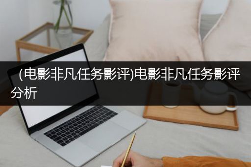 （电影非凡任务影评)电影非凡任务影评分析