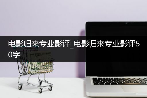 电影归来专业影评_电影归来专业影评50字