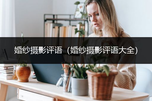 婚纱摄影评语（婚纱摄影评语大全）