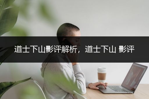 道士下山影评解析，道士下山 影评