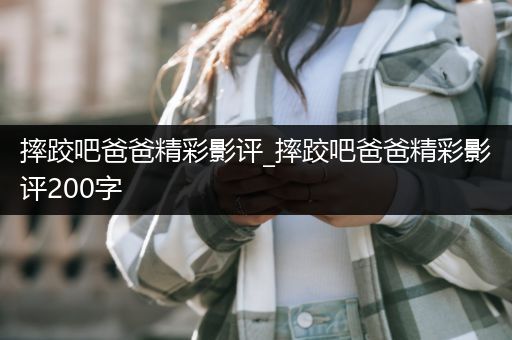 摔跤吧爸爸精彩影评_摔跤吧爸爸精彩影评200字