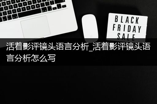 活着影评镜头语言分析_活着影评镜头语言分析怎么写