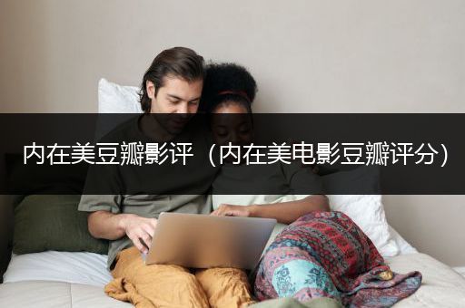 内在美豆瓣影评（内在美电影豆瓣评分）