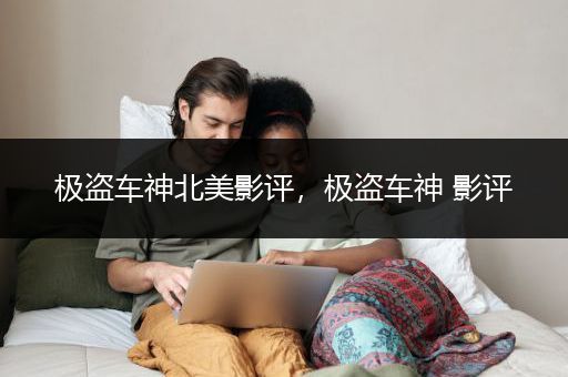 极盗车神北美影评，极盗车神 影评