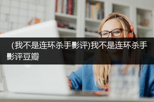 （我不是连环杀手影评)我不是连环杀手影评豆瓣