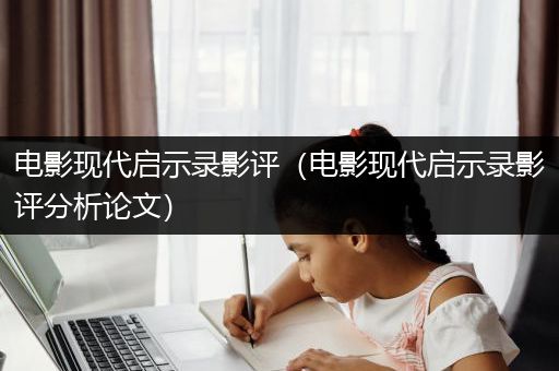 电影现代启示录影评（电影现代启示录影评分析论文）