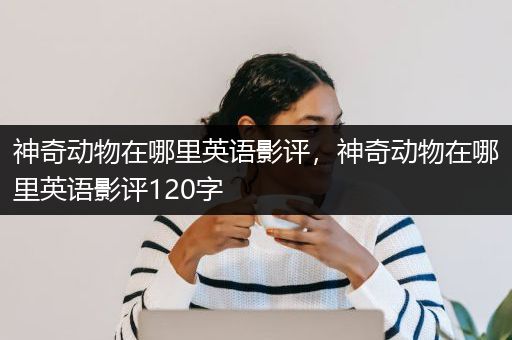 神奇动物在哪里英语影评，神奇动物在哪里英语影评120字