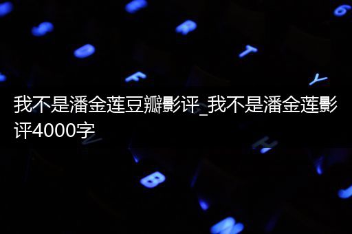 我不是潘金莲豆瓣影评_我不是潘金莲影评4000字