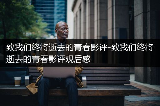 致我们终将逝去的青春影评-致我们终将逝去的青春影评观后感