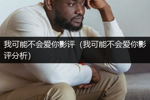 我可能不会爱你影评（我可能不会爱你影评分析）