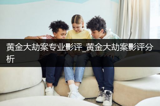 黄金大劫案专业影评_黄金大劫案影评分析