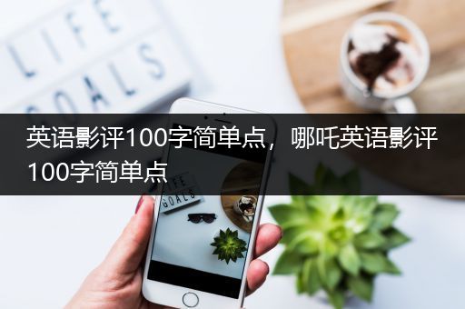 英语影评100字简单点，哪吒英语影评100字简单点