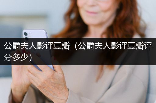 公爵夫人影评豆瓣（公爵夫人影评豆瓣评分多少）