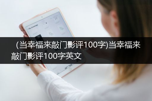 （当幸福来敲门影评100字)当幸福来敲门影评100字英文