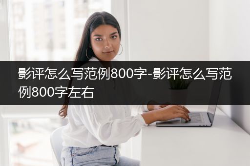 影评怎么写范例800字-影评怎么写范例800字左右