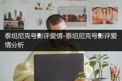 泰坦尼克号影评爱情-泰坦尼克号影评爱情分析