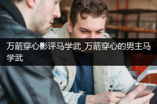 万箭穿心影评马学武_万箭穿心的男主马学武