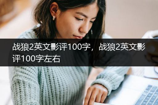 战狼2英文影评100字，战狼2英文影评100字左右