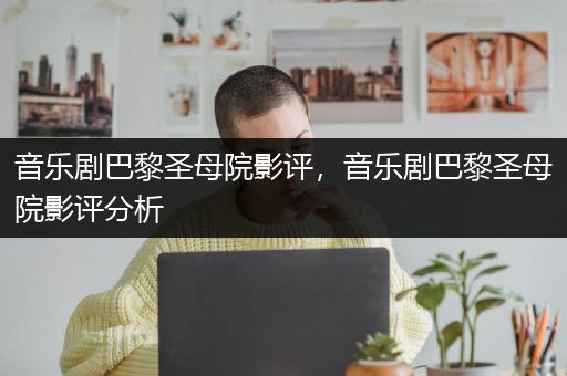 音乐剧巴黎圣母院影评，音乐剧巴黎圣母院影评分析