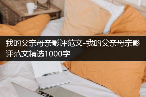 我的父亲母亲影评范文-我的父亲母亲影评范文精选1000字