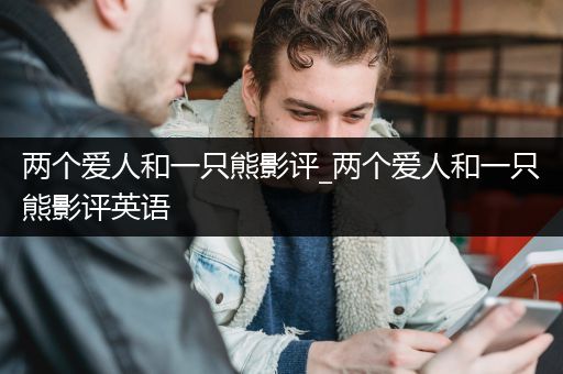 两个爱人和一只熊影评_两个爱人和一只熊影评英语